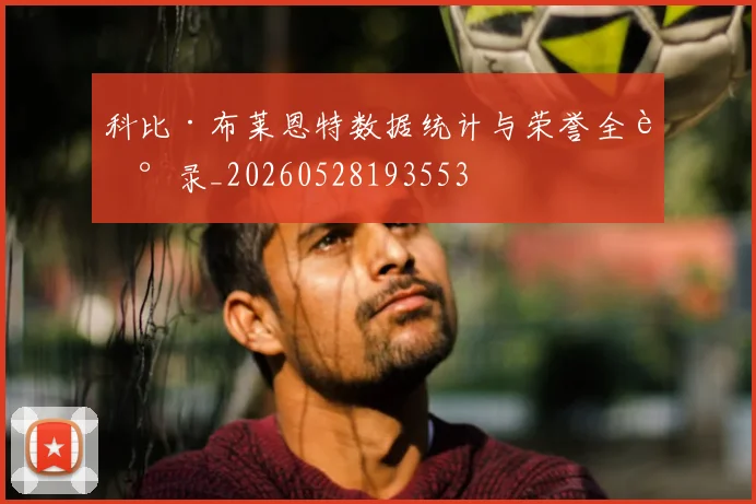 科比·布莱恩特数据统计与荣誉全记录_20260528193553