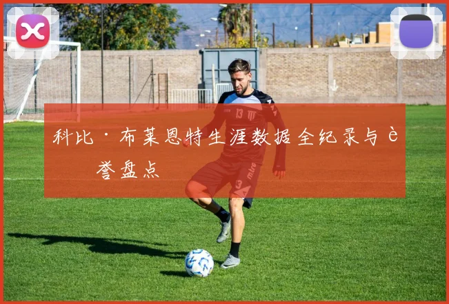 科比·布莱恩特生涯数据全纪录与荣誉盘点