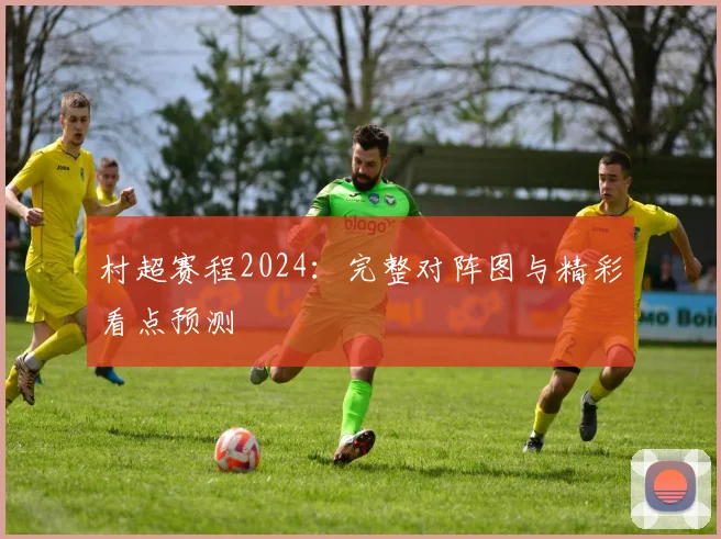 村超赛程2024:完整对阵图与精彩看点预测