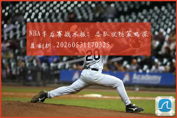 NBA季后赛战术板:各队攻防策略深度剖析_20260531170325