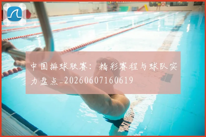 中国排球联赛:精彩赛程与球队实力盘点_20260607160619