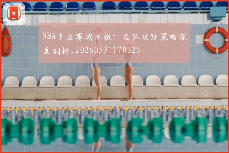NBA季后赛战术板:各队攻防策略深度剖析_20260531170325