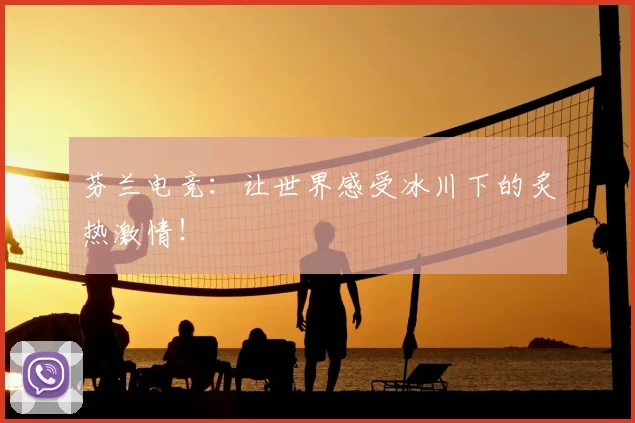 芬兰电竞：让世界感受冰川下的炙热激情！