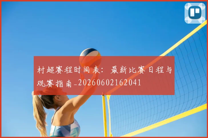 村超赛程时间表:最新比赛日程与观赛指南_20260602162041