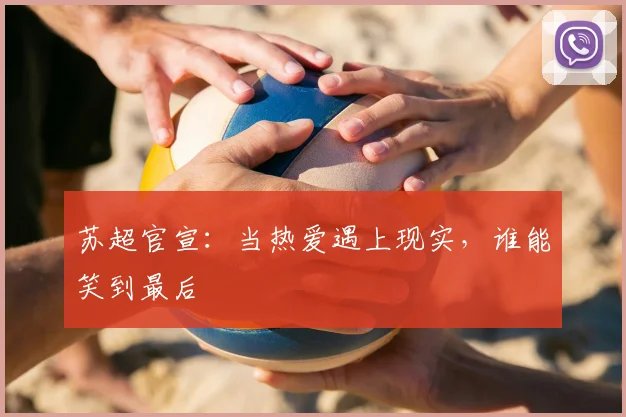 苏超官宣:当热爱遇上现实,谁能笑到最后