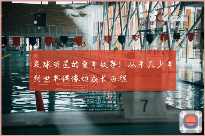 足球明星的童年故事:从平凡少年到世界偶像的成长历程