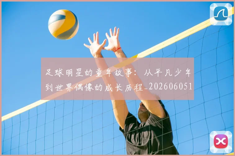 足球明星的童年故事:从平凡少年到世界偶像的成长历程_20260605173612