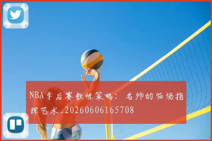 NBA季后赛教练策略:名帅的临场指挥艺术_20260606165708