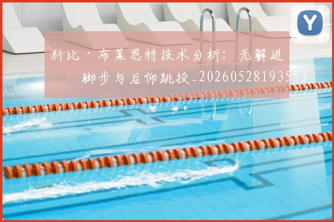 科比·布莱恩特技术分析:无解进攻脚步与后仰跳投_20260528193553