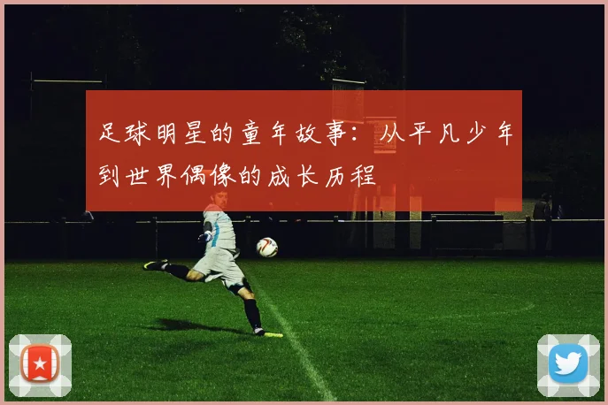 足球明星的童年故事:从平凡少年到世界偶像的成长历程