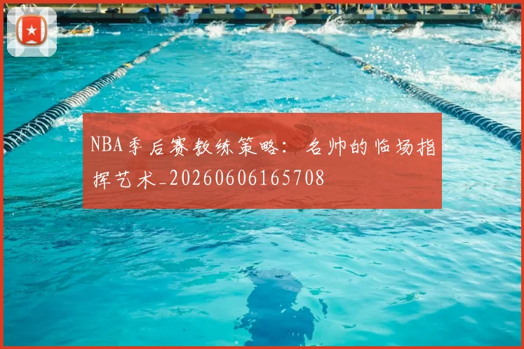 NBA季后赛教练策略:名帅的临场指挥艺术_20260606165708
